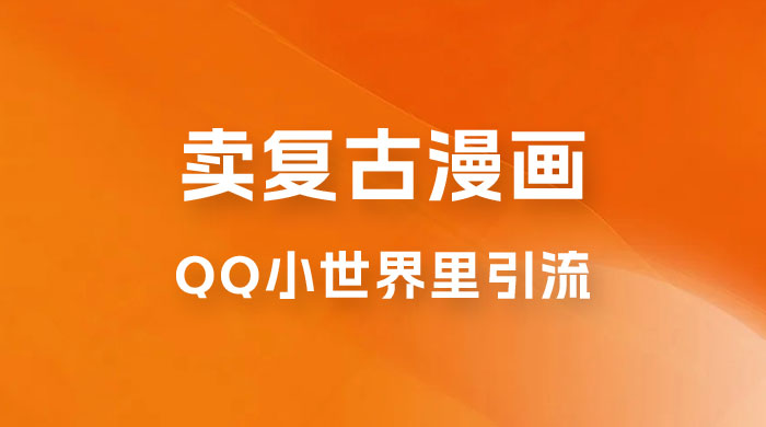 在 QQ 小世界里引流卖复古漫画：一单 49.9，一个月赚了1.5w - 创梦DreamCreation知识站