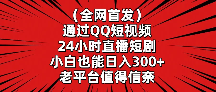 （全网首发）通过QQ短视频、24小时直播短剧，小白也能日入300+，老平台值得信奈 - 创梦DreamCreation知识站