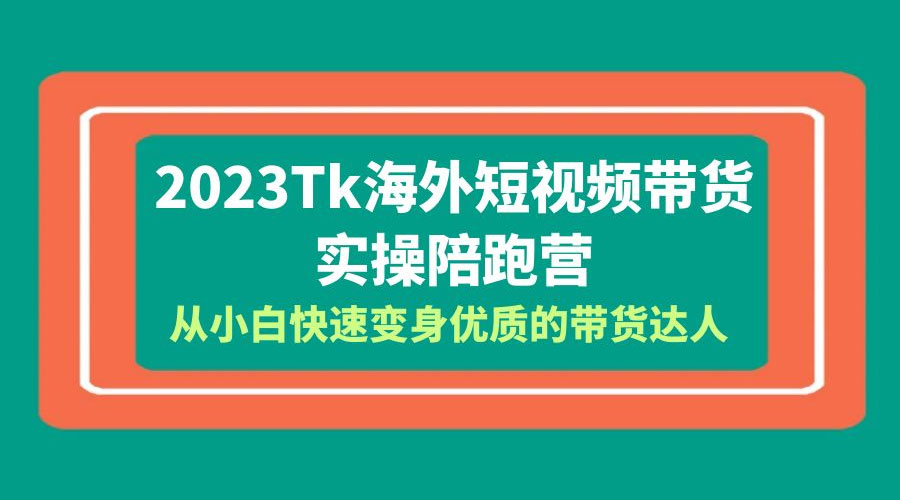 2023 TikTok 海外短视频带货 · 实操陪跑营：从小白快速变身优质的带货达人！ - 创梦DreamCreation知识站