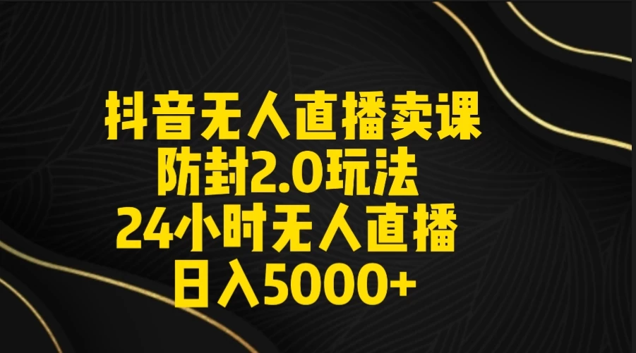 抖音无人直播卖课防封2.0玩法 24小时日不落直播间 日入5000+ 附直播素材+音频 - 创梦DreamCreation知识站