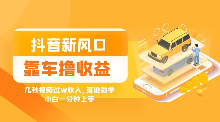 抖音新风口“靠车撸收益”，几秒视频过W收入，落地教学，小白一分钟上手 - 创梦DreamCreation知识站
