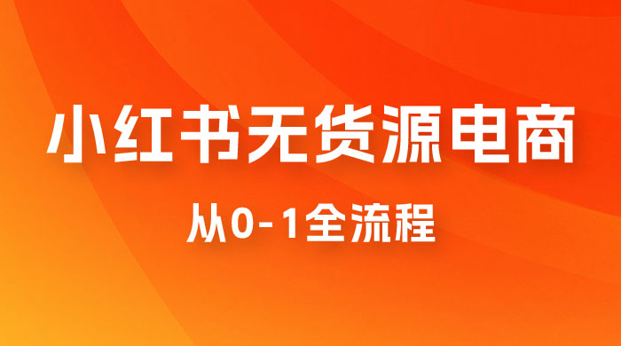 小红书无货源电商从 0-1 全流程，日入 1000＋ - 创梦DreamCreation知识站