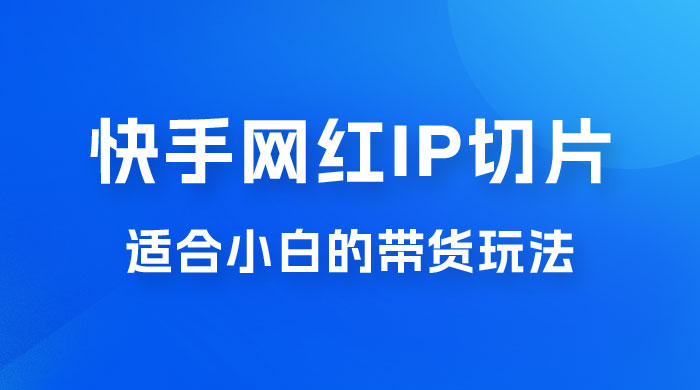 快手网红 IP 切片新赛道，带货 2.0 玩法：竞争小，适合小白 2023 蓝海项目 - 创梦DreamCreation知识站