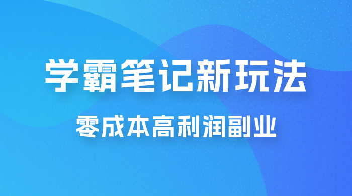 学霸笔记的新玩法：最近爆火的蓝海项目，零成本刚需的高利润副业 - 创梦DreamCreation知识站