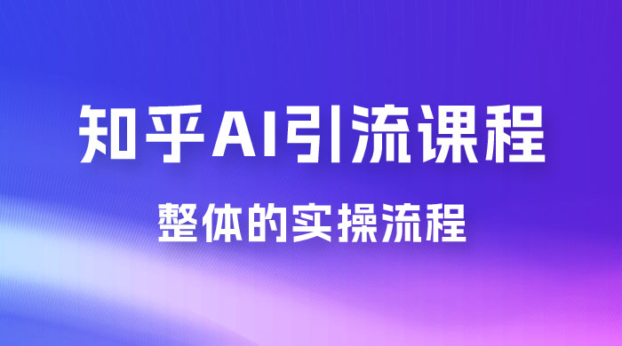 2023 知乎 AI 高级引流全套课程，整体的实操流程，给大家分享一套万能工具，直接套用 - 创梦DreamCreation知识站