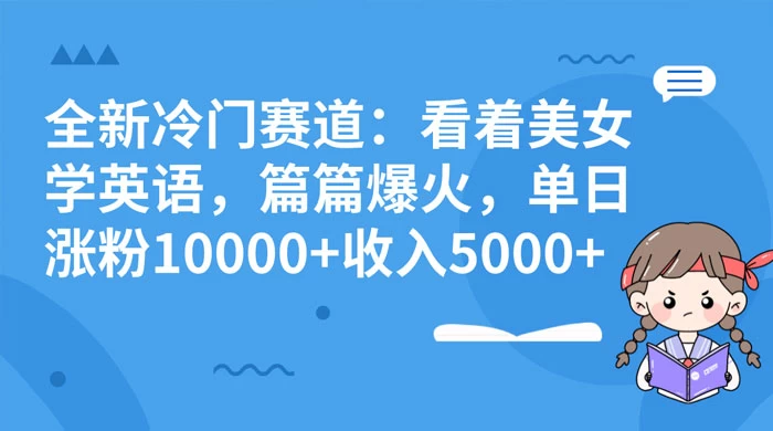全新冷门赛道：看着美女学英语，篇篇爆火，单日涨粉 10000+ 收入 5000+ - 创梦DreamCreation知识站