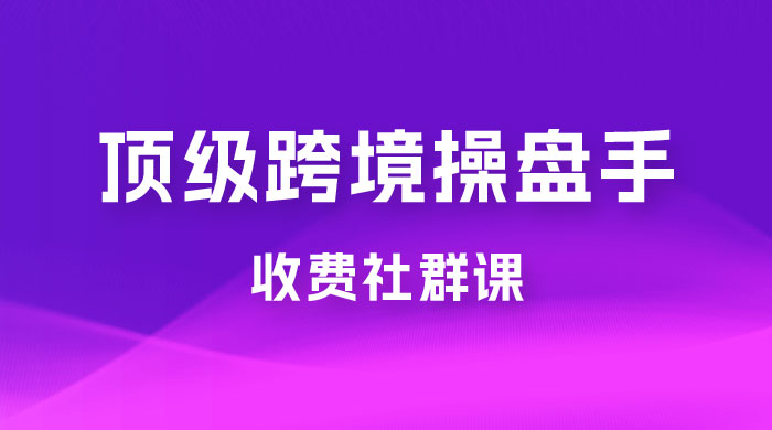 顶级跨境操盘手收费社群课：已累计 100+ 场次，数百小时的干货分享！ - 创梦DreamCreation知识站