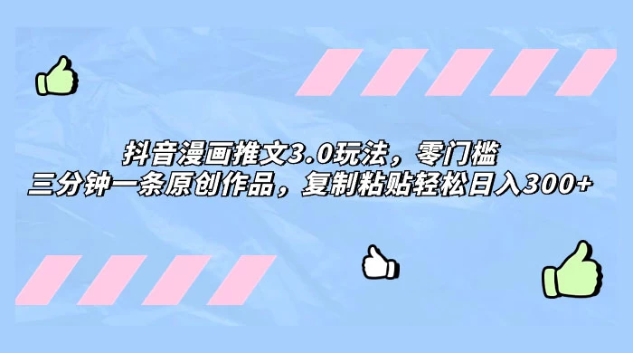 抖音漫画推文 3.0 玩法，零门槛，三分钟一条原创作品，复制粘贴轻松日入 300+ - 创梦DreamCreation知识站