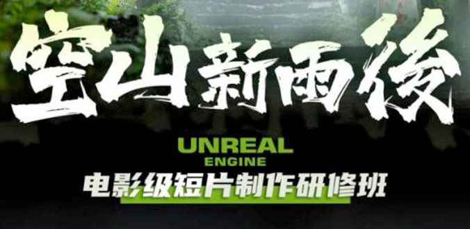 空山新雨后 Unreal Engine 电影级短片制作研修班 - 创梦DreamCreation知识站