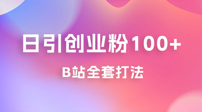 日引创业粉 100+ 的 b 站全套打法，截流+作品双管齐下 - 创梦DreamCreation知识站