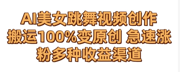 AI美女跳舞视频0成本创作 骚操作搬运100%变原创 急速涨粉，多种收益渠道 - 创梦DreamCreation知识站