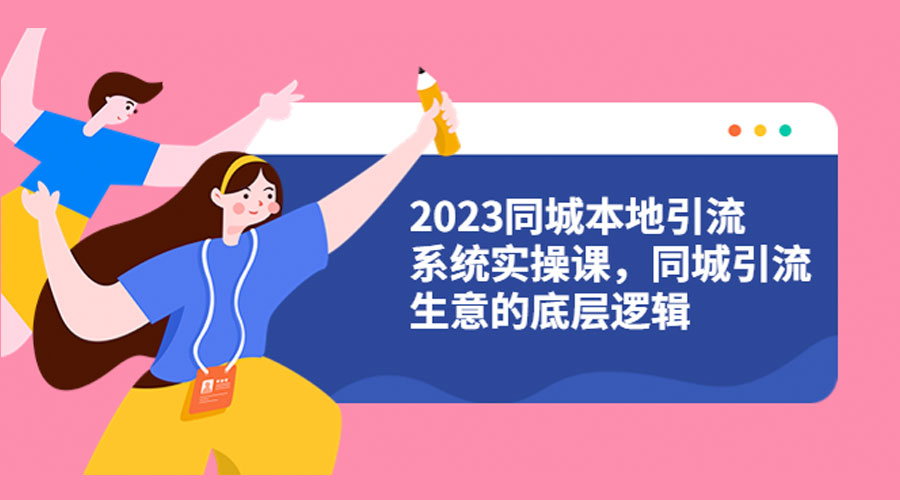 2023 同城本地引流系统实操课：同城引流生意的底层逻辑 - 创梦DreamCreation知识站