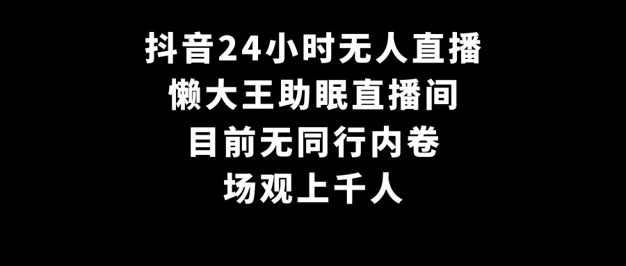 抖音24小时无人直播，懒大王助眠直播间，目前无同行内卷，场观上千人 - 创梦DreamCreation知识站