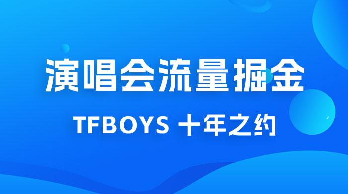 八月必做的项目：靠最近非常火的 TFBOYS 十年之约演唱会流量掘金 - 创梦DreamCreation知识站
