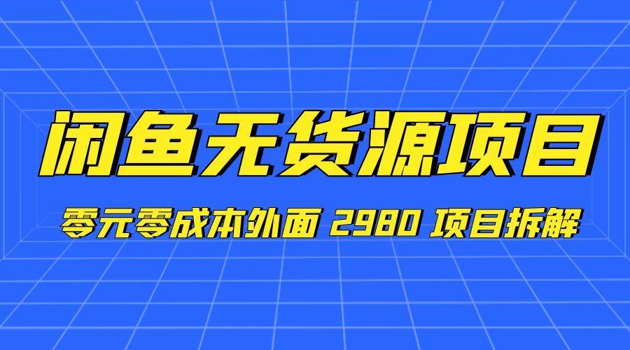 闲鱼无货源项目：零元零成本外面 2980 项目拆解 - 创梦DreamCreation知识站