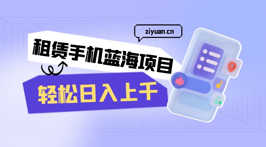 租赁手机蓝海项目：轻松日入上千，小白0成本直接上手 - 创梦DreamCreation知识站