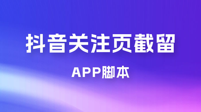 抖音关注页对标截留 App 脚本，精准引流创业粉 - 创梦DreamCreation知识站