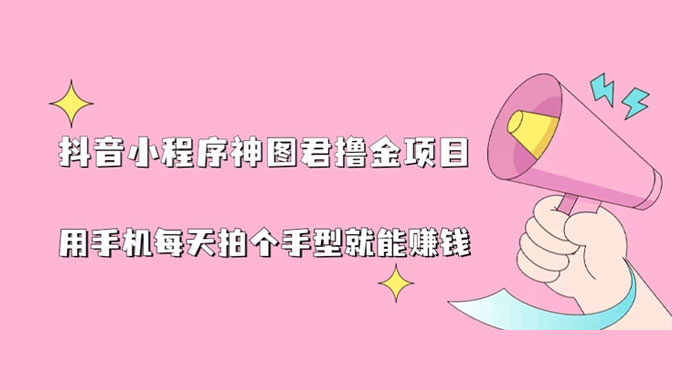抖音小程序神图君撸金项目：用手机每天拍个手型挂载一下小程序就能赚钱 - 创梦DreamCreation知识站