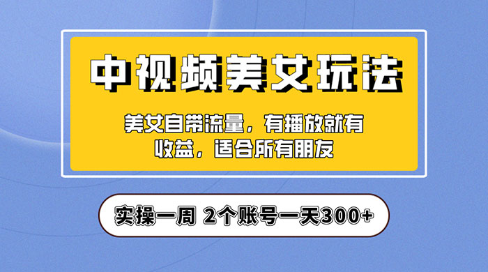 中视频美女号项目拆解：实操一天 300+ 保姆级教程助力你快速成单！ - 创梦DreamCreation知识站