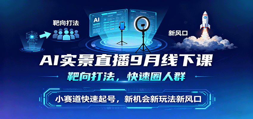 AI实景直播9月线下课，靶向打法，快速圈人群，小塞道快速起号，新机会新玩法新风口 - 创梦DreamCreation知识站