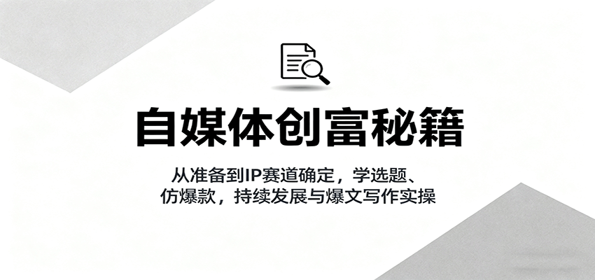 自媒体创富秘籍：从准备到IP赛道确定，学选题、仿爆款，持续发展与爆文写作实操 - 创梦DreamCreation知识站